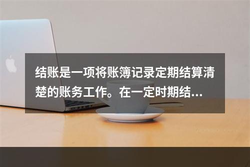 结账是一项将账簿记录定期结算清楚的账务工作。在一定时期结束，