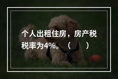 个人出租住房，房产税税率为4%。（　　）