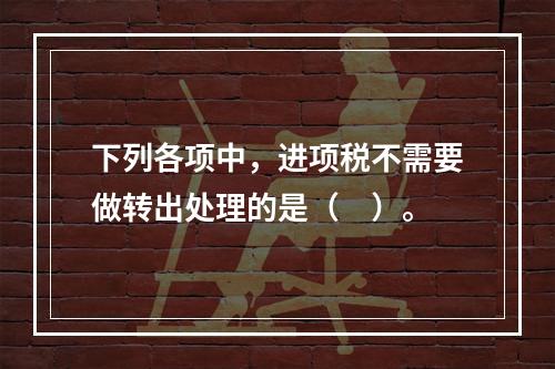 下列各项中，进项税不需要做转出处理的是（　）。