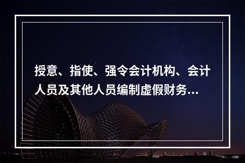 授意、指使、强令会计机构、会计人员及其他人员编制虚假财务会计