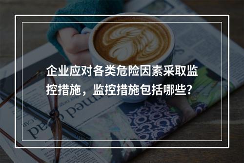 企业应对各类危险因素采取监控措施，监控措施包括哪些？