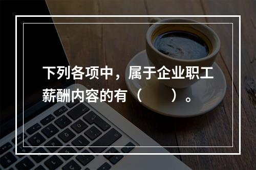 下列各项中，属于企业职工薪酬内容的有（　　）。