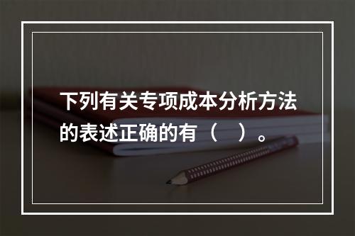 下列有关专项成本分析方法的表述正确的有（　）。