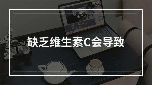 缺乏维生素C会导致