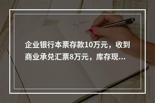 企业银行本票存款10万元，收到商业承兑汇票8万元，库存现金1