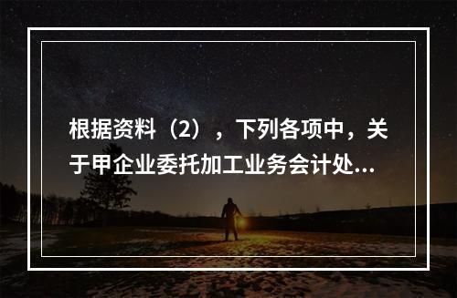 根据资料（2），下列各项中，关于甲企业委托加工业务会计处理表