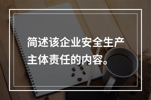 简述该企业安全生产主体责任的内容。