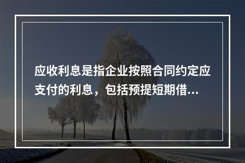 应收利息是指企业按照合同约定应支付的利息，包括预提短期借款利