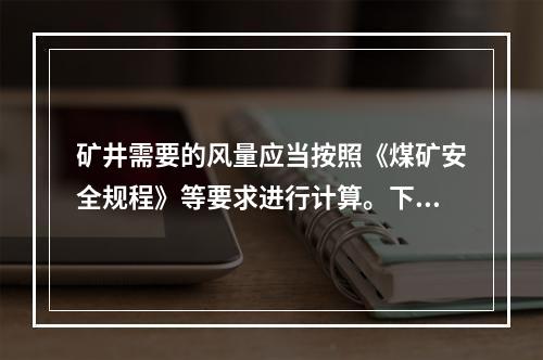 矿井需要的风量应当按照《煤矿安全规程》等要求进行计算。下列关