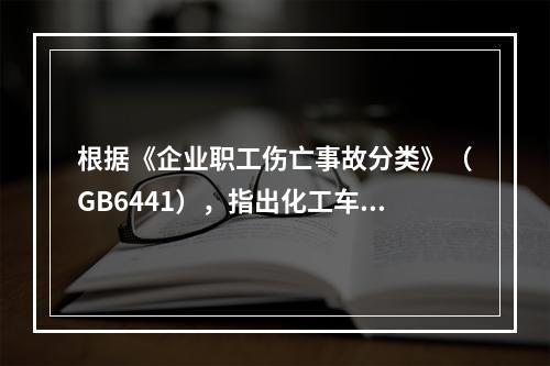 根据《企业职工伤亡事故分类》（GB6441），指出化工车间存