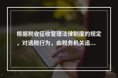 根据税收征收管理法律制度的规定，对逃税行为，由税务机关追缴其