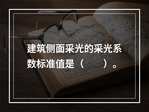 建筑侧面采光的采光系数标准值是（　　）。