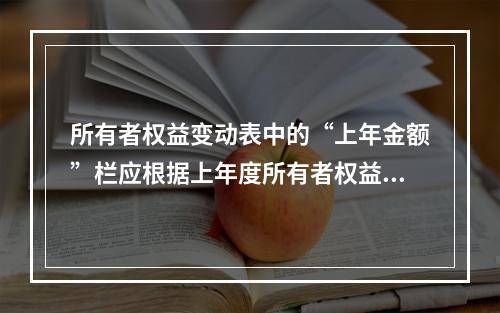 所有者权益变动表中的“上年金额”栏应根据上年度所有者权益变动