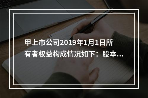 甲上市公司2019年1月1日所有者权益构成情况如下：股本15