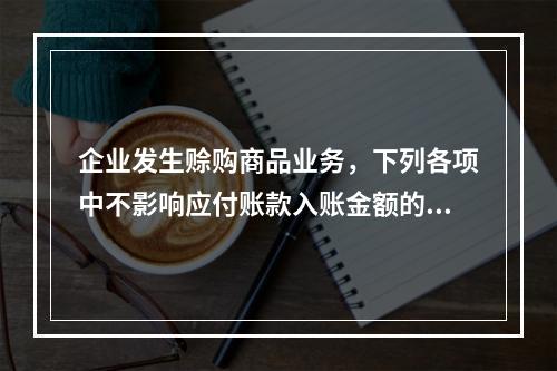 企业发生赊购商品业务，下列各项中不影响应付账款入账金额的是（