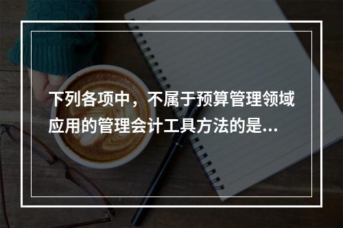 下列各项中，不属于预算管理领域应用的管理会计工具方法的是（　