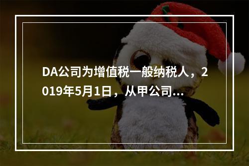 DA公司为增值税一般纳税人，2019年5月1日，从甲公司一次