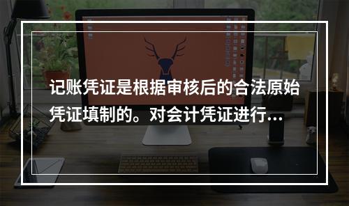 记账凭证是根据审核后的合法原始凭证填制的。对会计凭证进行审核