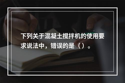 下列关于混凝土搅拌机的使用要求说法中，错误的是（ ）。