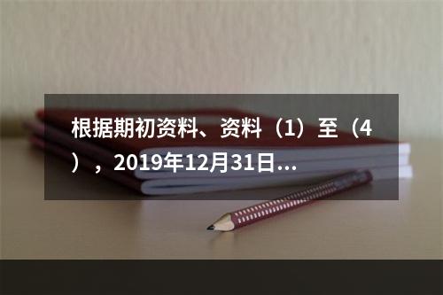 根据期初资料、资料（1）至（4），2019年12月31日甲企