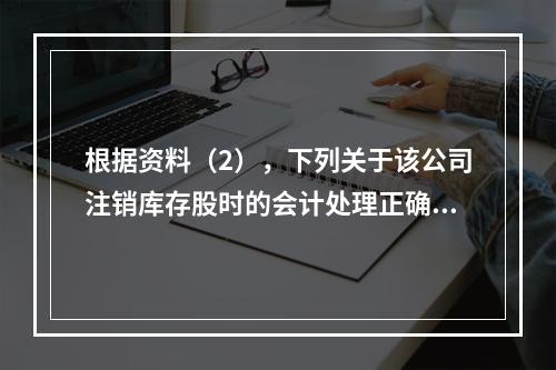 根据资料（2），下列关于该公司注销库存股时的会计处理正确的是