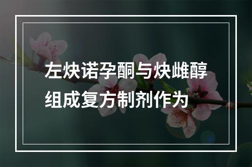 左炔诺孕酮与炔雌醇组成复方制剂作为