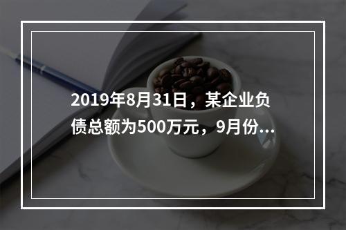 2019年8月31日，某企业负债总额为500万元，9月份收回