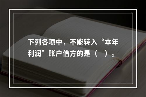 下列各项中，不能转入“本年利润”账户借方的是（　）。