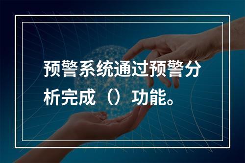 预警系统通过预警分析完成（）功能。