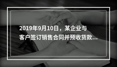 2019年9月10日，某企业与客户签订销售合同并预收货款55