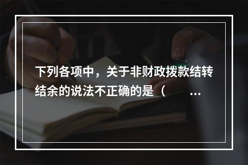 下列各项中，关于非财政拨款结转结余的说法不正确的是（　　）。