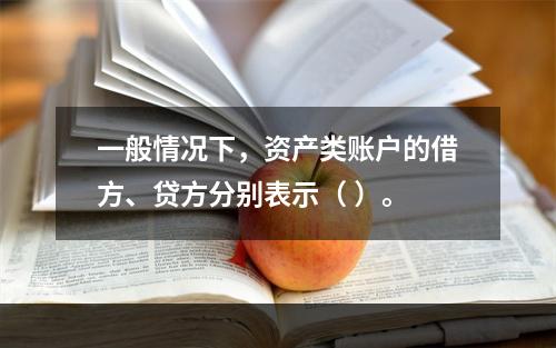 一般情况下，资产类账户的借方、贷方分别表示（ ）。