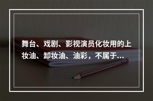 舞台、戏剧、影视演员化妆用的上妆油、卸妆油、油彩，不属于消费