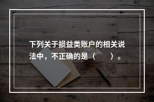 下列关于损益类账户的相关说法中，不正确的是（　　）。