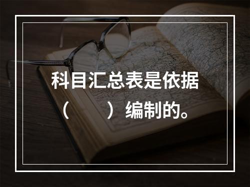 科目汇总表是依据（　　）编制的。