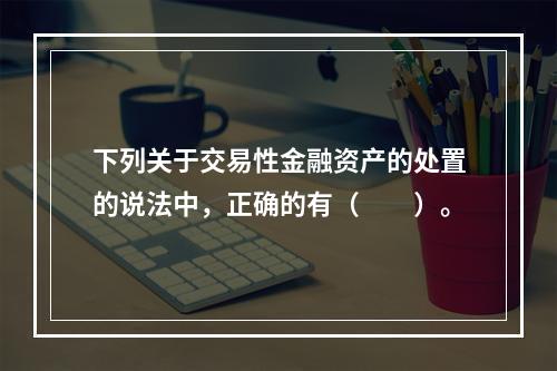 下列关于交易性金融资产的处置的说法中，正确的有（　　）。