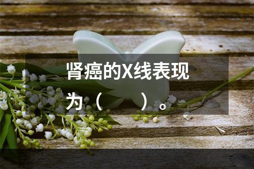 肾癌的X线表现为（　　）。