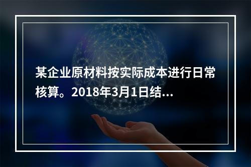 某企业原材料按实际成本进行日常核算。2018年3月1日结存甲