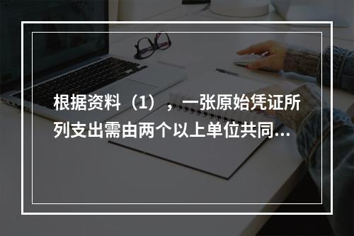 根据资料（1），一张原始凭证所列支出需由两个以上单位共同负担