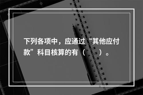 下列各项中，应通过“其他应付款”科目核算的有（　　）。