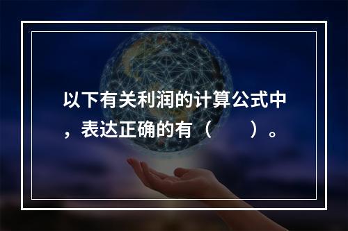 以下有关利润的计算公式中，表达正确的有（　　）。