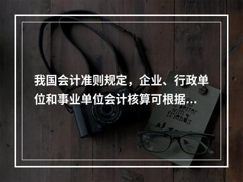 我国会计准则规定，企业、行政单位和事业单位会计核算可根据企业