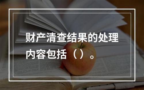 财产清查结果的处理内容包括（ ）。