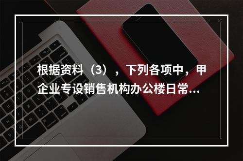 根据资料（3），下列各项中，甲企业专设销售机构办公楼日常维修