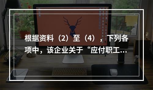 根据资料（2）至（4），下列各项中，该企业关于“应付职工薪酬