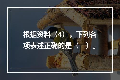 根据资料（4），下列各项表述正确的是（　）。