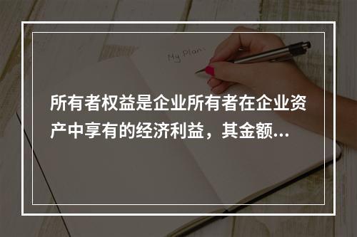 所有者权益是企业所有者在企业资产中享有的经济利益，其金额为企