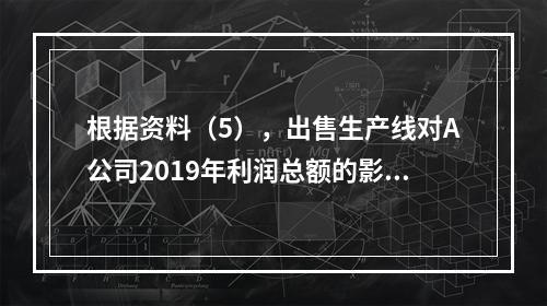 根据资料（5），出售生产线对A公司2019年利润总额的影响金