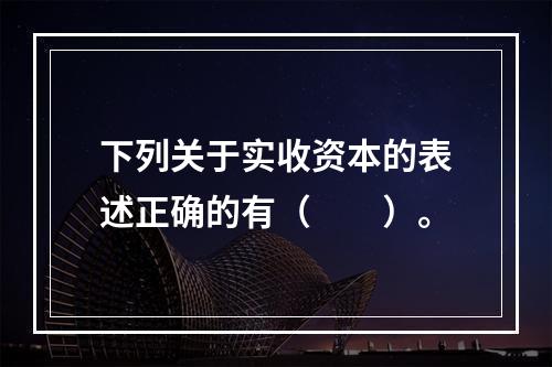 下列关于实收资本的表述正确的有（　　）。