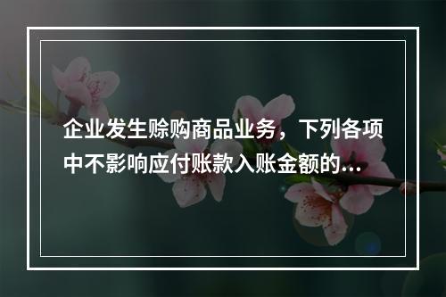 企业发生赊购商品业务，下列各项中不影响应付账款入账金额的是（